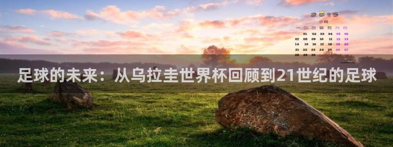 2026 世界杯：足球的未来：从乌拉圭世界杯回顾到21世纪的足球